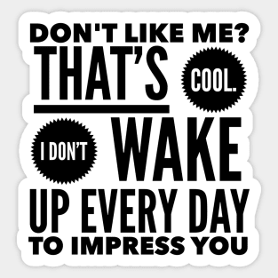 Don't Like Me? That's Cool. I Don't Wake Up Every Day To Impress You Sticker